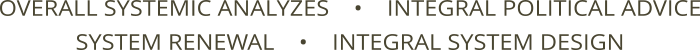 OVERALL SYSTEMIC ANALYZES    •    INTEGRAL POLITICAL ADVICE SYSTEM RENEWAL    •    INTEGRAL SYSTEM DESIGN